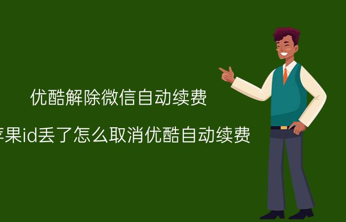 优酷解除微信自动续费 苹果id丢了怎么取消优酷自动续费？